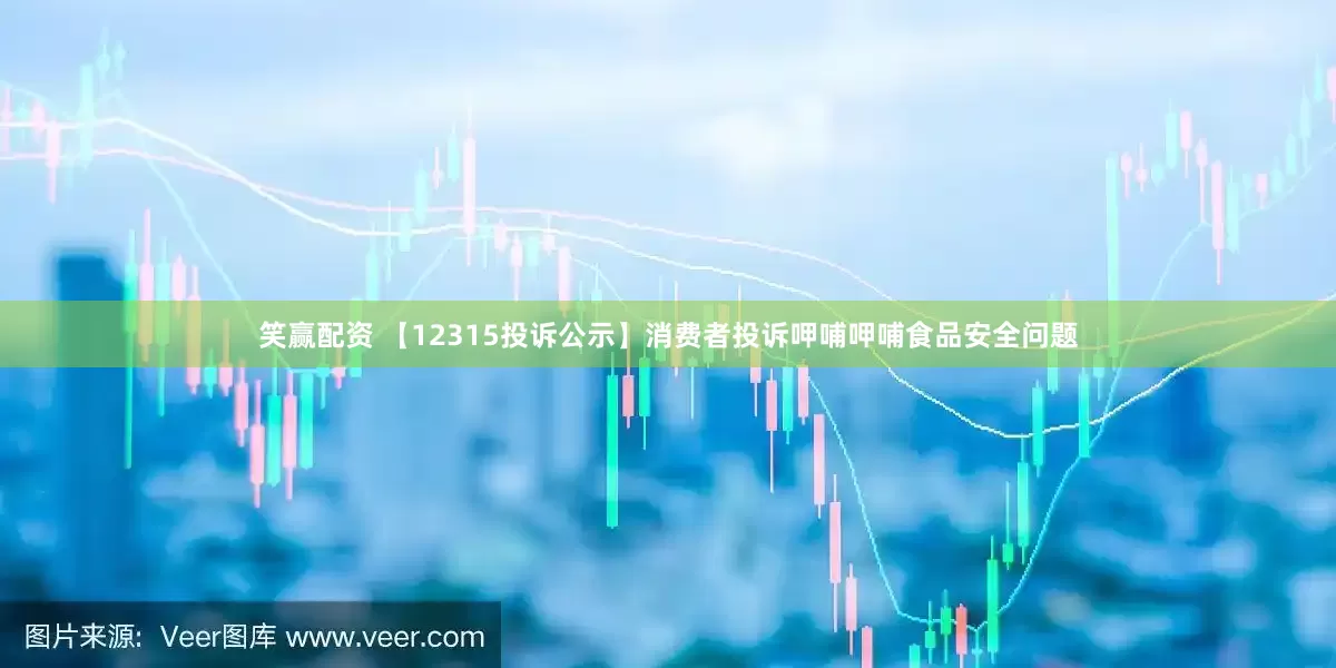 笑赢配资 【12315投诉公示】消费者投诉呷哺呷哺食品安全问题