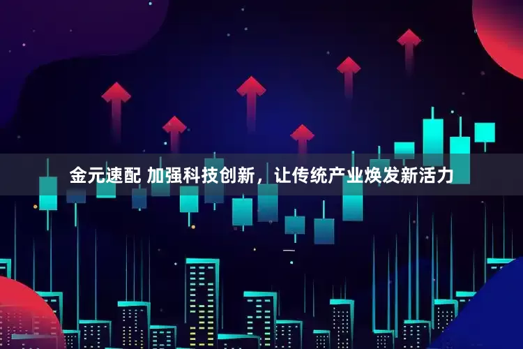 金元速配 加强科技创新，让传统产业焕发新活力