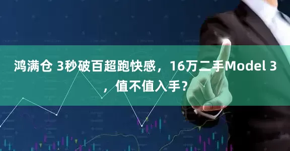 鸿满仓 3秒破百超跑快感，16万二手Model 3，值不值入手？