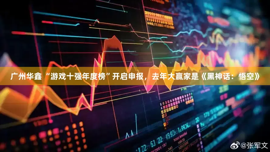 广州华鑫 “游戏十强年度榜”开启申报，去年大赢家是《黑神话：悟空》