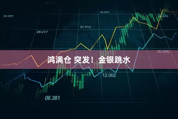 鸿满仓 突发！金银跳水