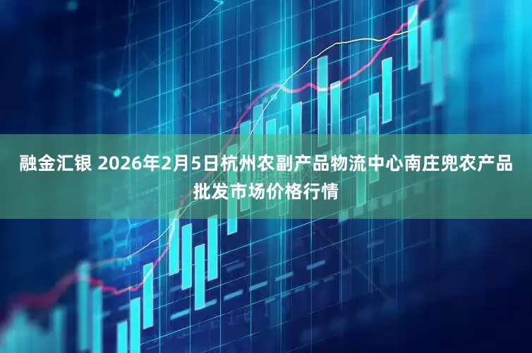 融金汇银 2026年2月5日杭州农副产品物流中心南庄兜农产品批发市场价格行情